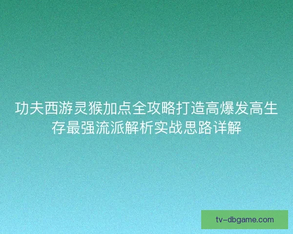 功夫西游灵猴加点全攻略打造高爆发高生存最强流派解析实战思路详解