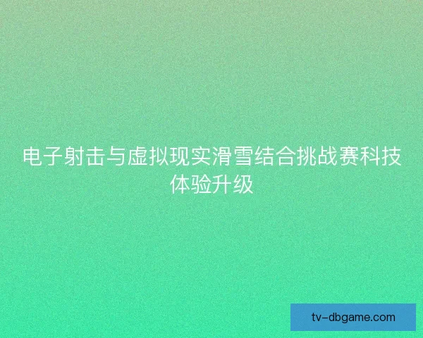 电子射击与虚拟现实滑雪结合挑战赛科技体验升级