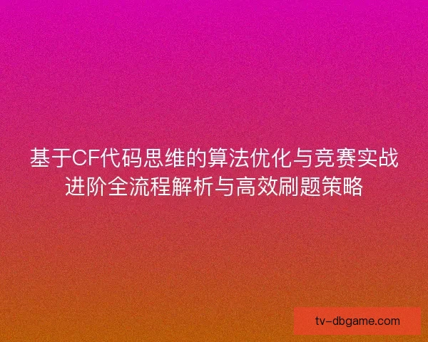 基于CF代码思维的算法优化与竞赛实战进阶全流程解析与高效刷题策略